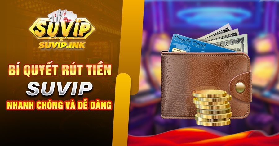 Bí Quyết Rút Tiền Suvip Nhanh Chóng Và Dễ Dàng